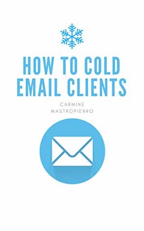Download How to Cold Email Clients: Use Cold Email Outreach to Land New Clients and Business - Carmine Mastropierro | PDF