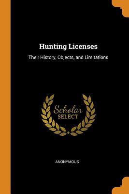 Read Online Hunting Licenses: Their History, Objects, and Limitations - Anonymous file in ePub
