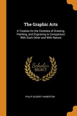 Download The Graphic Arts: A Treatise on the Varieties of Drawing, Painting, and Engraving in Comparison with Each Other and with Nature - Philip Gilbert Hamerton | PDF