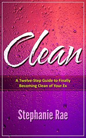 Read Online Clean: A Twelve-Step Guide to Finally Becoming Clean of Your Ex - Stephanie Rae file in PDF