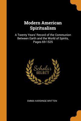 Read Online Modern American Spiritualism: A Twenty Years' Record of the Communion Between Earth and the World of Spirits, Pages 69-1525 - Emma Hardinge Britten file in ePub