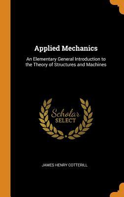 Download Applied Mechanics: An Elementary General Introduction to the Theory of Structures and Machines - James Henry Cotterill | ePub