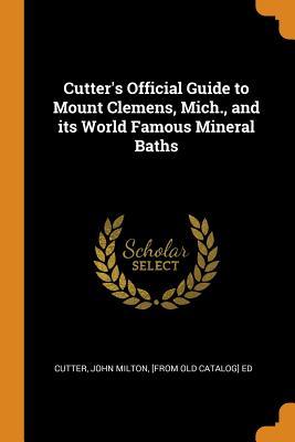 Download Cutter's Official Guide to Mount Clemens, Mich., and Its World Famous Mineral Baths - John Milton Cutter file in ePub