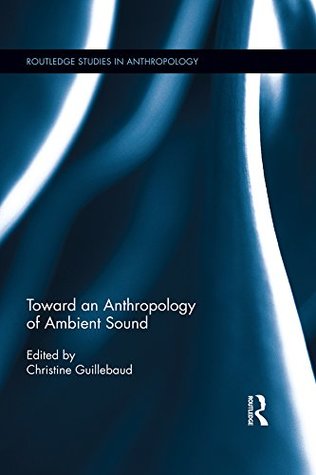 Read Toward an Anthropology of Ambient Sound (Routledge Studies in Anthropology Book 38) - Christine Guillebaud file in PDF