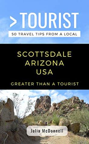 Full Download GREATER THAN A TOURIST-SCOTTSDALE ARIZONA USA: 50 Travel Tips from a Local - Julia McDonnell | ePub