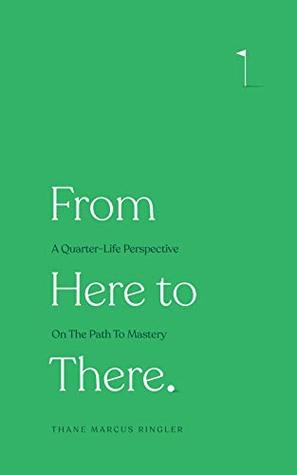 Read Online From Here to There: A Quarter-Life Perspective On The Path To Mastery - Thane Marcus Ringler file in ePub