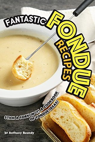 Read Fantastic Fondue Recipes: Stick a Fork in It! a Cookbook of Fondue Ideas! - Anthony Boundy file in PDF