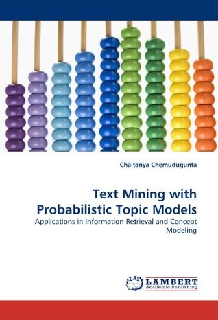 Read Online Text Mining with Probabilistic Topic Models: Applications in Information Retrieval and Concept Modeling - Chaitanya Chemudugunta | ePub