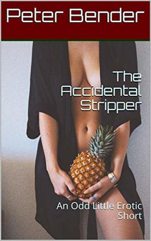 Full Download The Accidental Stripper: An Odd Little Erotic Short - Peter Bender | PDF