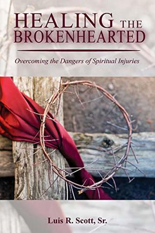 Read HEALING THE BROKENHEARTED: Overcoming the Dangers of Spiritual Injuries - Luis R. Scott Sr. file in PDF