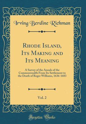 Read Online Rhode Island, Its Making and Its Meaning, Vol. 2: A Survey of the Annals of the Commonwealth from Its Settlement to the Death of Roger Williams, 1636-1683 (Classic Reprint) - Irving Berdine Richman file in PDF