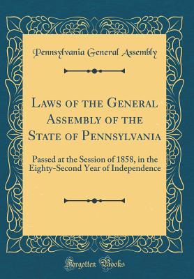 Full Download Laws of the General Assembly of the State of Pennsylvania: Passed at the Session of 1858, in the Eighty-Second Year of Independence (Classic Reprint) - Pennsylvannia General Assembly | PDF