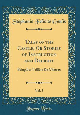 Read Online Tales of the Castle; Or Stories of Instruction and Delight, Vol. 3: Being Les Veill�es Du Ch�teau (Classic Reprint) - Stephanie Felicite Genlis file in ePub