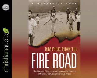 Download Fire Road: The Napalm Girl's Journey through the Horrors of War to Faith, Forgiveness, and Peace - Kim Phuc Phan Thi | ePub
