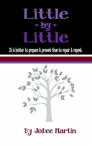 Read Online Little By Little: It is better to prepare & prevent than to repair & repent. - JoDee Martin | PDF