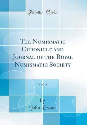 Read Online The Numismatic Chronicle and Journal of the Royal Numismatic Society, Vol. 5 (Classic Reprint) - John Evans | ePub