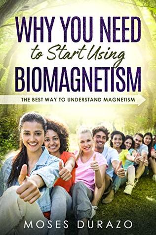 Full Download Why You Need To Start Using Biomagnetism: The Best Way To Understand Magnetic Therapy - Moses Durazo file in PDF