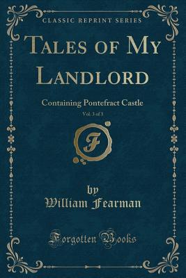 Read Online Tales of My Landlord, Vol. 3 of 3: Containing Pontefract Castle (Classic Reprint) - William Fearman file in PDF