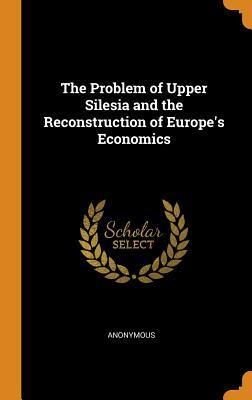 Read The Problem of Upper Silesia and the Reconstruction of Europe's Economics - Anonymous | ePub