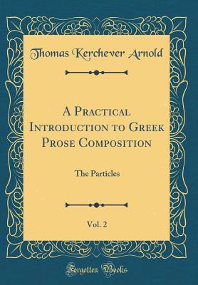 Read A Practical Introduction to Greek Prose Composition, Vol. 2: The Particles (Classic Reprint) - Thomas Kerchever Arnold | ePub