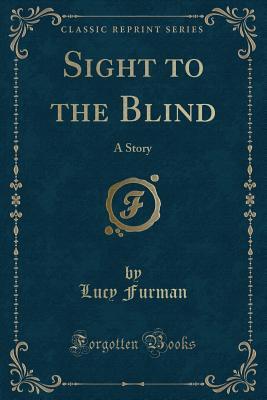 Full Download Sight to the Blind: A Story (Classic Reprint) - Lucy Furman file in PDF