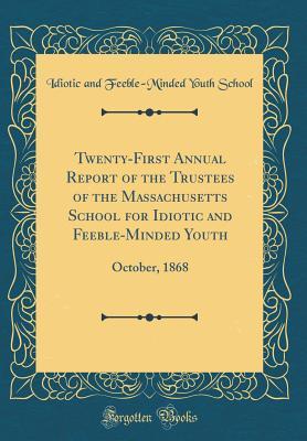 Full Download Twenty-First Annual Report of the Trustees of the Massachusetts School for Idiotic and Feeble-Minded Youth: October, 1868 (Classic Reprint) - Idiotic And Feeble School | ePub
