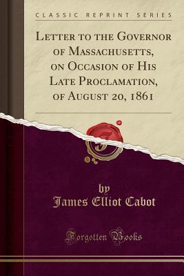 Download Letter to the Governor of Massachusetts, on Occasion of His Late Proclamation, of August 20, 1861 (Classic Reprint) - James Elliot Cabot file in ePub