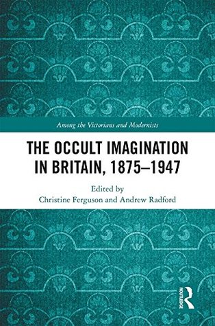 Read Online The Occult Imagination in Britain, 1875-1947 (Among the Victorians and Modernists Book 6) - Christine Ferguson file in ePub