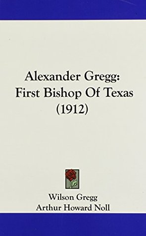 Read Alexander Gregg: First Bishop Of Texas (1912) - Wilson Gregg file in ePub