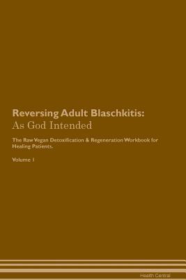 Read Online Reversing Adult Blaschkitis: As God Intended The Raw Vegan Plant-Based Detoxification & Regeneration Workbook for Healing Patients. Volume 1 - Health Central file in ePub