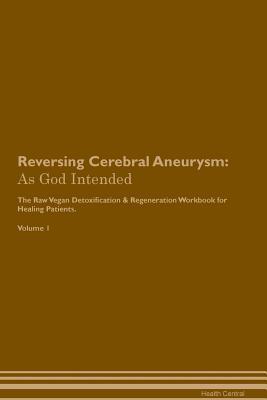 Download Reversing Cerebral Aneurysm: As God Intended The Raw Vegan Plant-Based Detoxification & Regeneration Workbook for Healing Patients. Volume 1 - Health Central | ePub