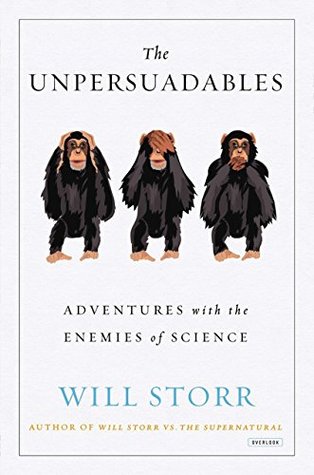 Read Online The Unpersuadables: Adventures with the Enemies of Science - Will Storr | PDF