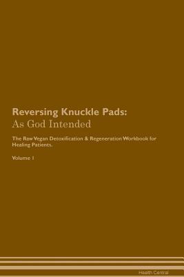 Full Download Reversing Knuckle Pads: As God Intended The Raw Vegan Plant-Based Detoxification & Regeneration Workbook for Healing Patients. Volume 1 - Health Central file in PDF