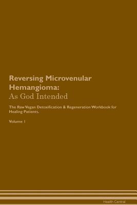 Read Online Reversing Microvenular Hemangioma: As God Intended The Raw Vegan Plant-Based Detoxification & Regeneration Workbook for Healing Patients. Volume 1 - Health Central file in PDF