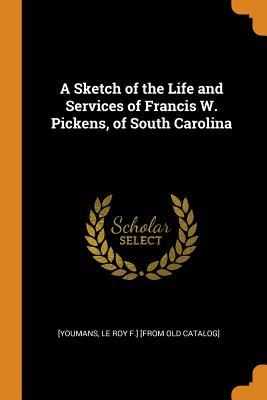 Download A Sketch of the Life and Services of Francis W. Pickens, of South Carolina - Le Roy F. Youmans file in PDF