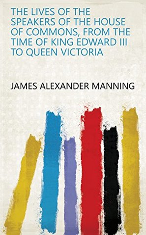 Full Download The Lives of the Speakers of the House of Commons, from the Time of King Edward III to Queen Victoria - James Alexander Manning file in ePub