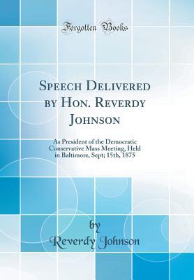 Full Download Speech Delivered by Hon. Reverdy Johnson: As President of the Democratic Conservative Mass Meeting, Held in Baltimore, Sept; 15th, 1875 (Classic Reprint) - Reverdy Johnson file in PDF