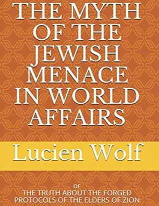 Read Online The Myth of the Jewish Menace In World Affairs: Or the Truth About the Forged Protocols of the Elders of Zion - Lucien Wolf | ePub