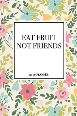 Download Eat Fruit Not Friends: A 6x9 Inch Matte Softcover 2019 Diary Weekly Planner with 53 Pages and a Beautiful Floral Pattern Cover -  | PDF