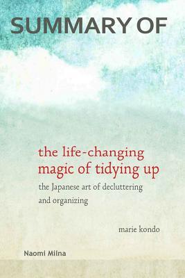 Read Online Summary of the Life-Changing Magic of Tidying Up by Marie Kondo: The Japanese Art of Decluttering and Organizing - Naomi Milna file in ePub
