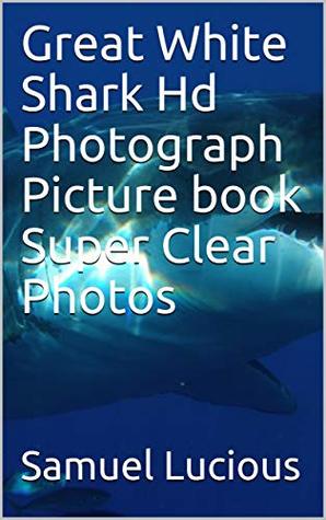 Read Online Great White Shark Hd Photograph Picture book Super Clear Photos - Samuel Lucious file in PDF