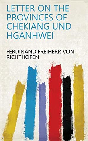 Full Download Letter on the Provinces of Chekiang und Hganhwei - Ferdinand Freiherr Von Richthofen | PDF