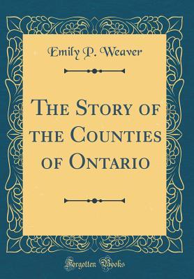 Read The Story of the Counties of Ontario (Classic Reprint) - Emily P. Weaver | PDF