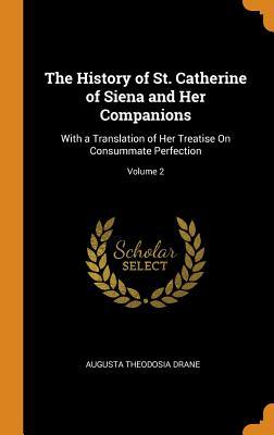 Read The History of St. Catherine of Siena and Her Companions: With a Translation of Her Treatise on Consummate Perfection; Volume 2 - Augusta Theodosia Drane | PDF
