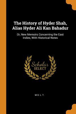Download The History of Hyder Shah, Alias Hyder Ali Kan Bahadur: Or, New Memoirs Concerning the East Indies, with Historical Notes - M D L T file in PDF