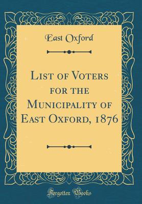 Read List of Voters for the Municipality of East Oxford, 1876 (Classic Reprint) - East Oxford file in ePub