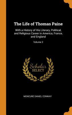 Read Online The Life of Thomas Paine: With a History of His Literary, Political, and Religious Career in America, France, and England; Volume 2 - Moncure Daniel Conway | ePub