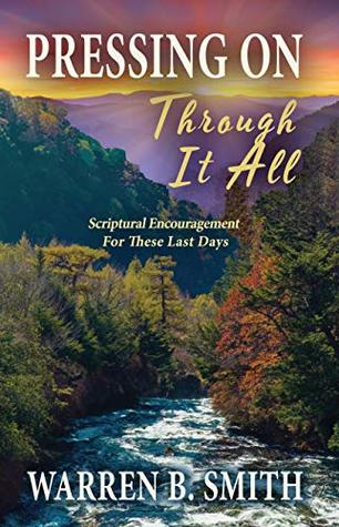 Read Online Pressing On Through It All: Scriptural Encouragement For These Last Days - Warren B. Smith file in PDF