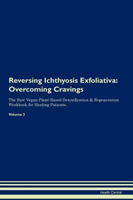 Download Reversing Ichthyosis Exfoliativa: Overcoming Cravings The Raw Vegan Plant-Based Detoxification & Regeneration Workbook for Healing Patients. Volume 3 - Health Central | ePub