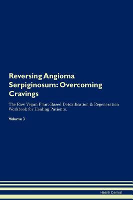 Download Reversing Angioma Serpiginosum: Overcoming Cravings The Raw Vegan Plant-Based Detoxification & Regeneration Workbook for Healing Patients. Volume 3 - Health Central file in PDF
